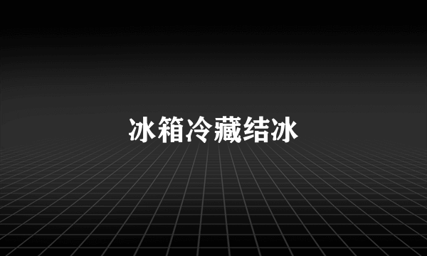 冰箱冷藏结冰