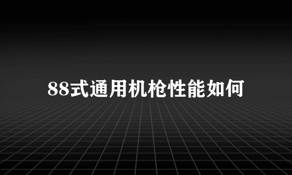 88式通用机枪性能如何