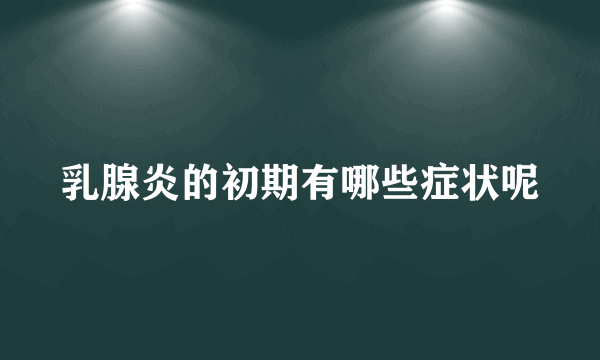 乳腺炎的初期有哪些症状呢