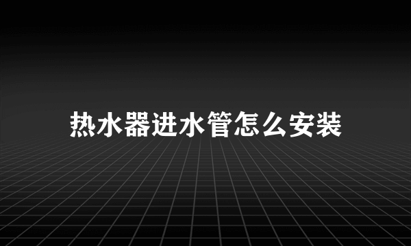 热水器进水管怎么安装