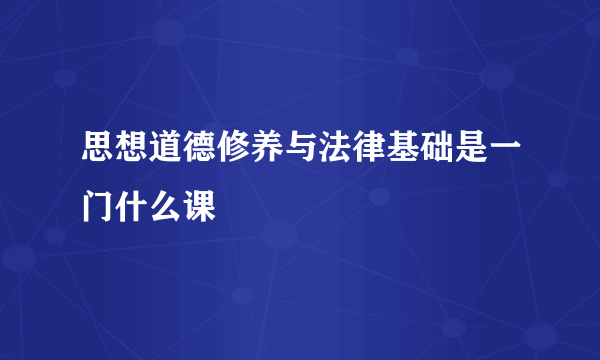 思想道德修养与法律基础是一门什么课