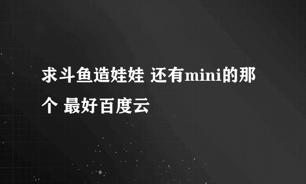 求斗鱼造娃娃 还有mini的那个 最好百度云