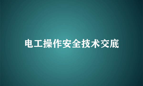 电工操作安全技术交底