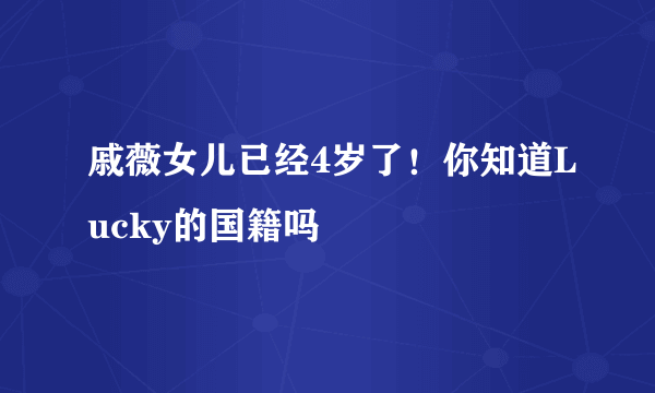 戚薇女儿已经4岁了！你知道Lucky的国籍吗