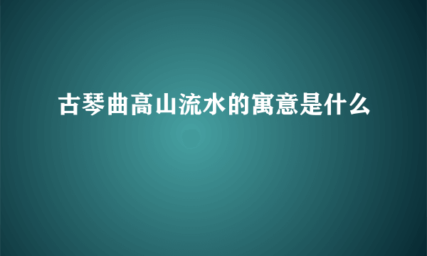 古琴曲高山流水的寓意是什么