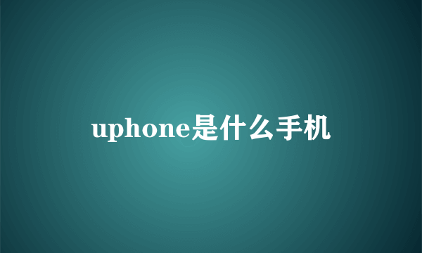 uphone是什么手机