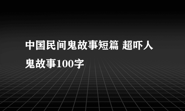 中国民间鬼故事短篇 超吓人鬼故事100字