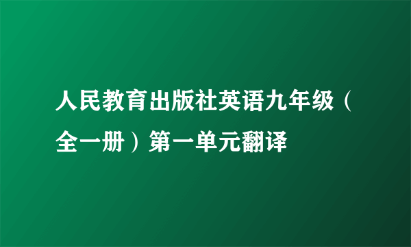 人民教育出版社英语九年级（全一册）第一单元翻译