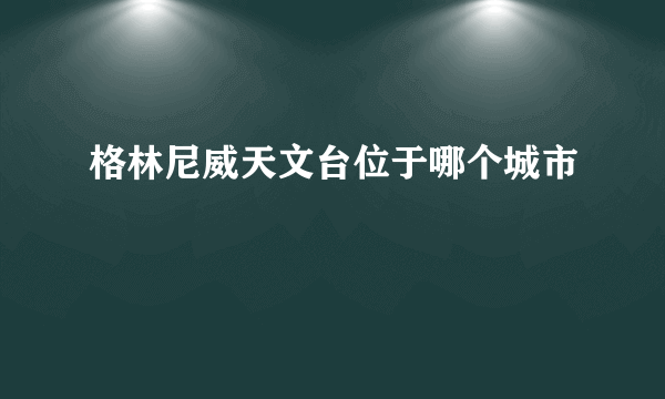 格林尼威天文台位于哪个城市