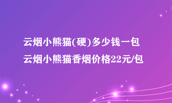 云烟小熊猫(硬)多少钱一包 云烟小熊猫香烟价格22元/包