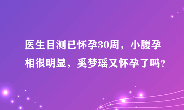 医生目测已怀孕30周，小腹孕相很明显，奚梦瑶又怀孕了吗？