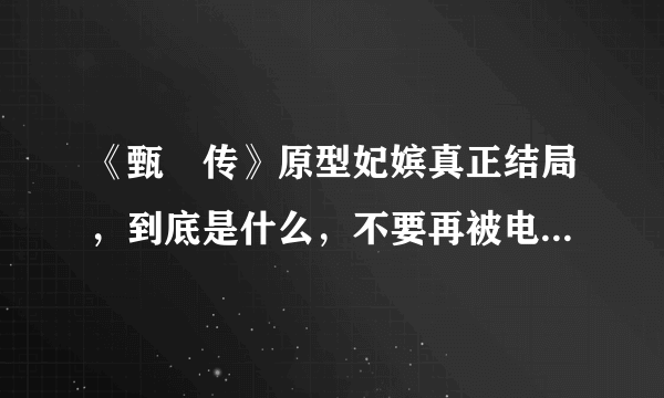 《甄嬛传》原型妃嫔真正结局，到底是什么，不要再被电视剧骗了