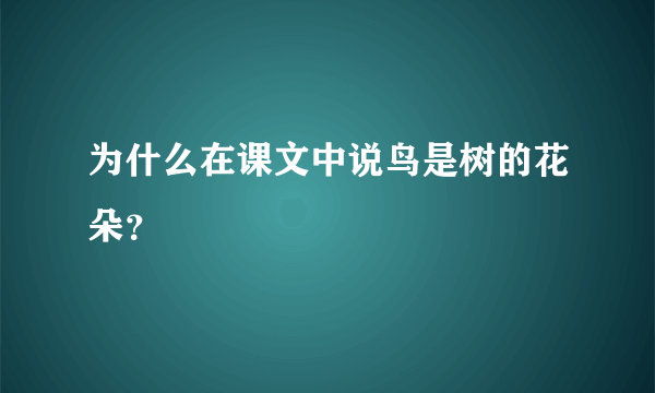 为什么在课文中说鸟是树的花朵？