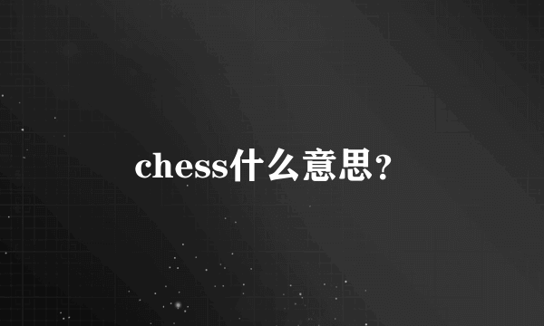 chess什么意思？