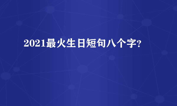 2021最火生日短句八个字？