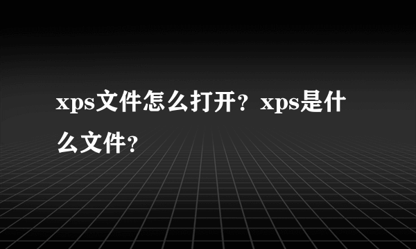 xps文件怎么打开？xps是什么文件？