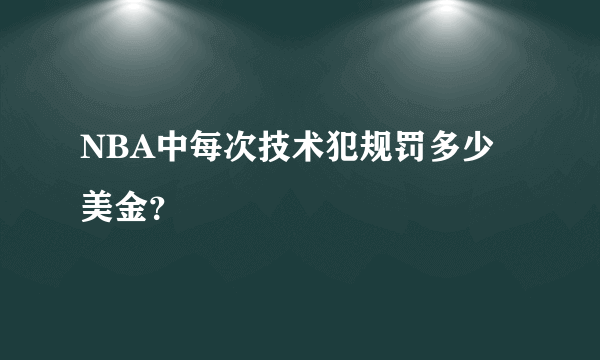 NBA中每次技术犯规罚多少美金？