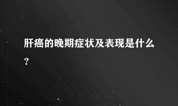 肝癌的晚期症状及表现是什么？