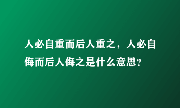 人必自重而后人重之，人必自侮而后人侮之是什么意思？