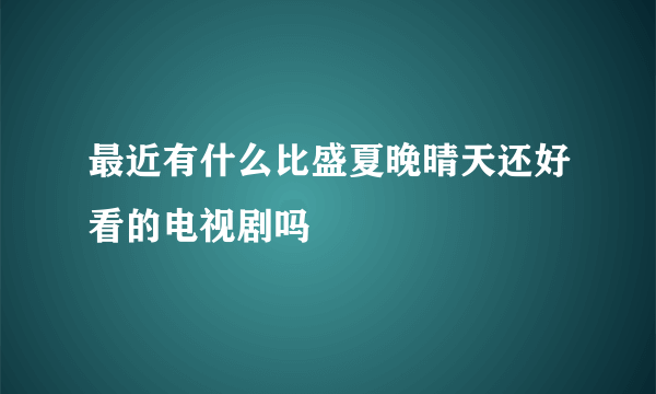 最近有什么比盛夏晚晴天还好看的电视剧吗