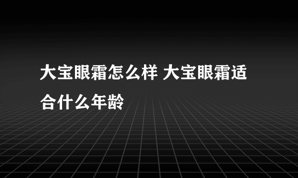 大宝眼霜怎么样 大宝眼霜适合什么年龄