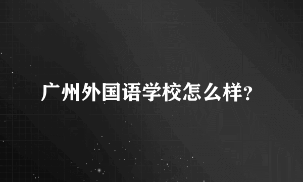 广州外国语学校怎么样？