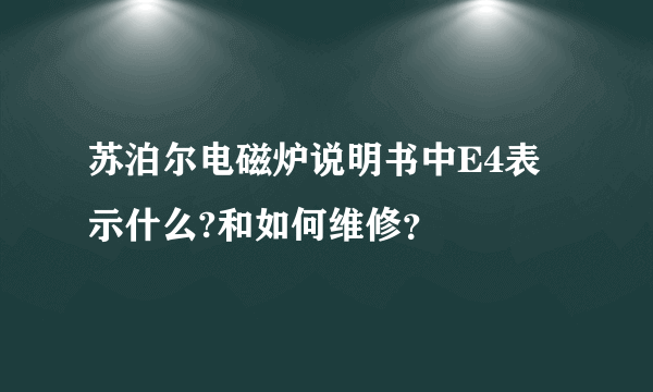 苏泊尔电磁炉说明书中E4表示什么?和如何维修？