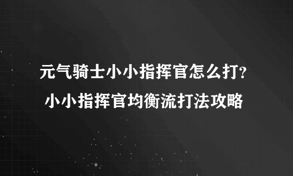 元气骑士小小指挥官怎么打？ 小小指挥官均衡流打法攻略