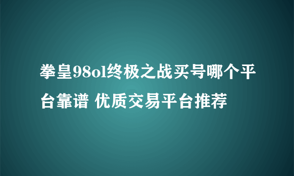 拳皇98ol终极之战买号哪个平台靠谱 优质交易平台推荐