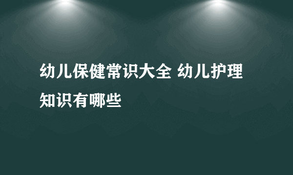 幼儿保健常识大全 幼儿护理知识有哪些