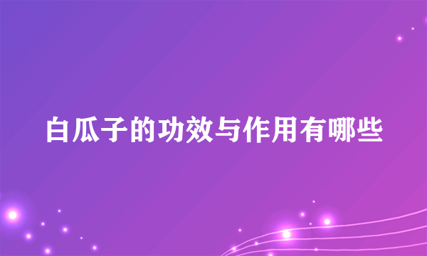 白瓜子的功效与作用有哪些