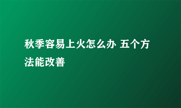 秋季容易上火怎么办 五个方法能改善