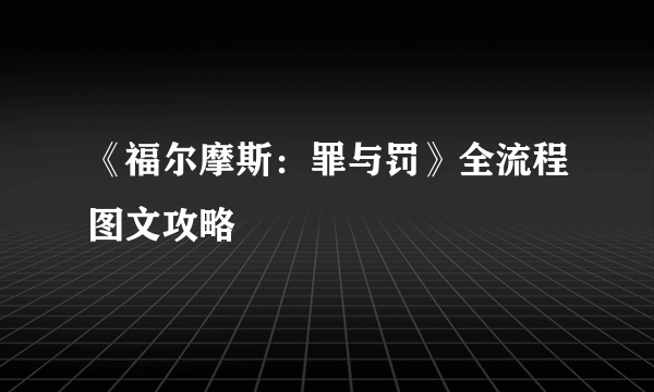 《福尔摩斯：罪与罚》全流程图文攻略