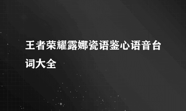 王者荣耀露娜瓷语鉴心语音台词大全