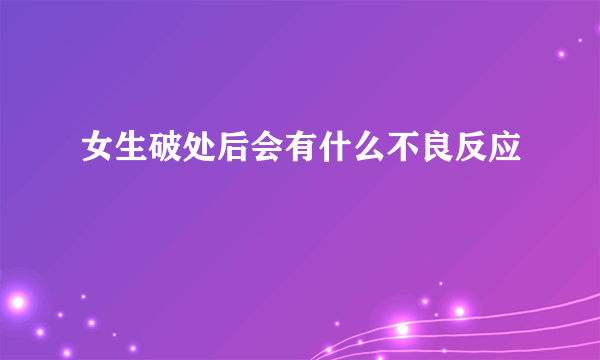 女生破处后会有什么不良反应