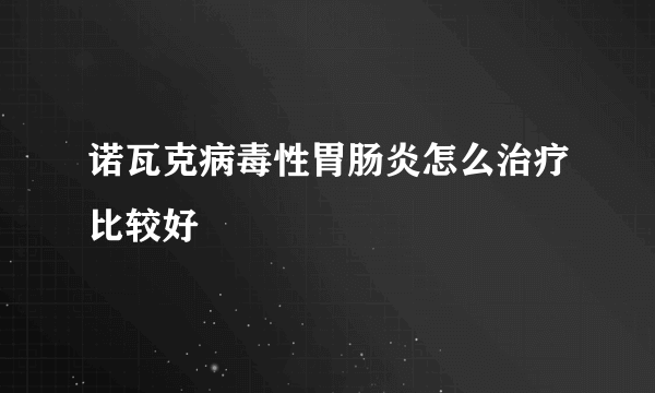 诺瓦克病毒性胃肠炎怎么治疗比较好