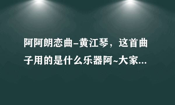 阿阿朗恋曲-黄江琴，这首曲子用的是什么乐器阿~大家来听一下吧