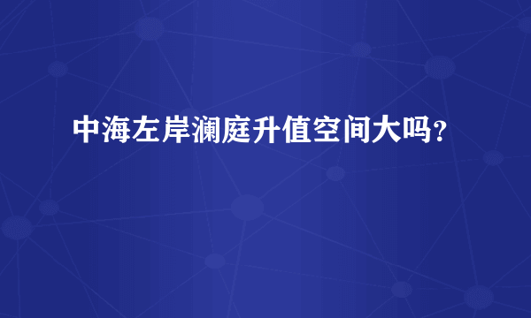 中海左岸澜庭升值空间大吗？