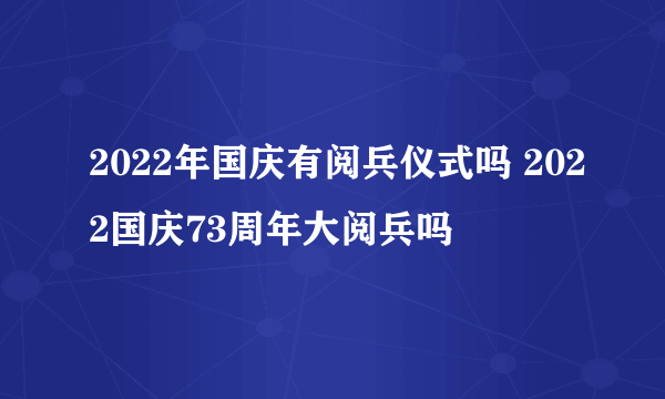 2022年国庆有阅兵仪式吗 2022国庆73周年大阅兵吗