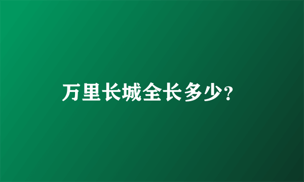 万里长城全长多少？