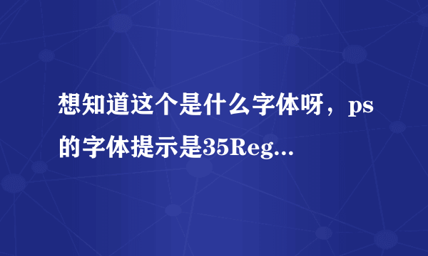 想知道这个是什么字体呀，ps的字体提示是35Regular，求大神帮助