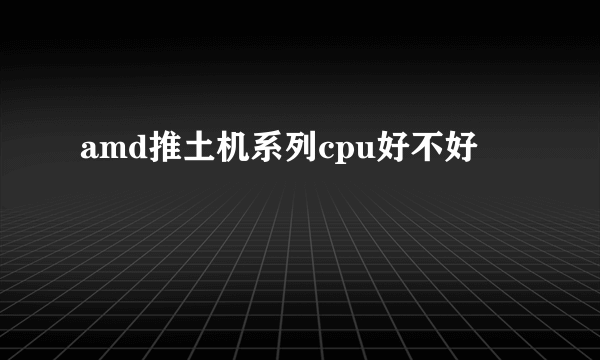 amd推土机系列cpu好不好