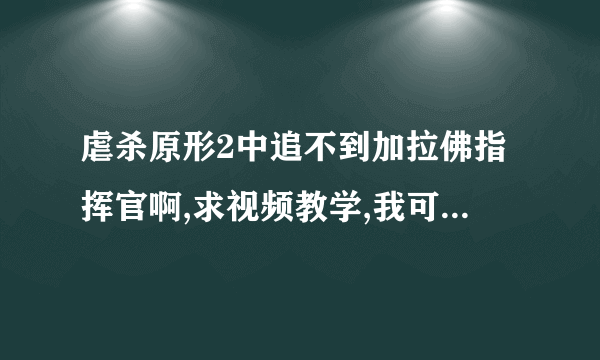 虐杀原形2中追不到加拉佛指挥官啊,求视频教学,我可没有升级海勒的奔跑和跳跃的,也不要让我去升级，有视频