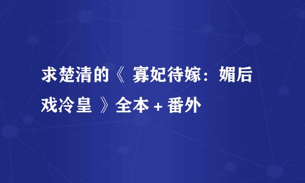 求楚清的《 寡妃待嫁：媚后戏冷皇 》全本＋番外