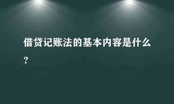 借贷记账法的基本内容是什么？