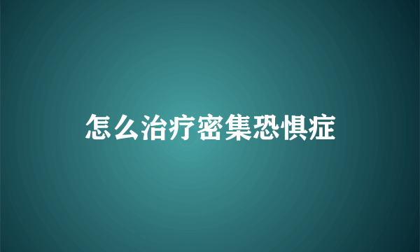 怎么治疗密集恐惧症