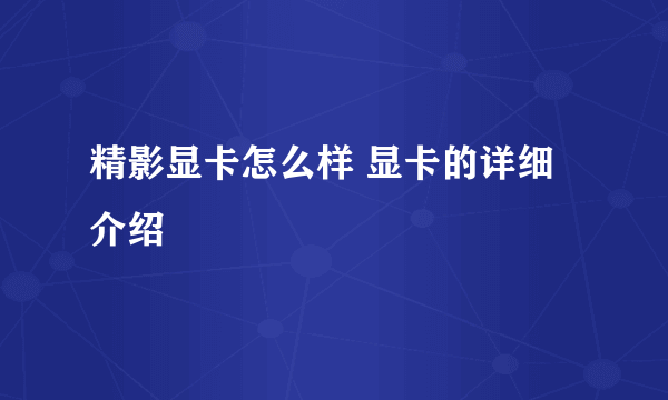 精影显卡怎么样 显卡的详细介绍