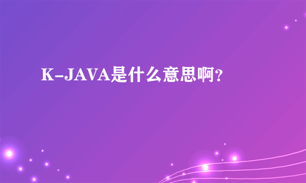 K-JAVA是什么意思啊？