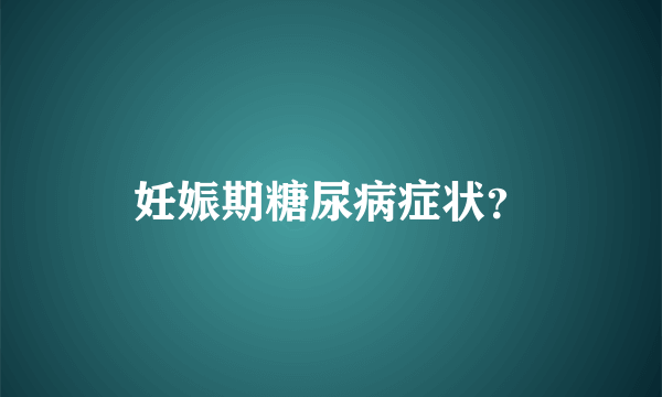 妊娠期糖尿病症状？