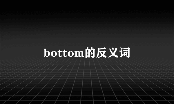 bottom的反义词